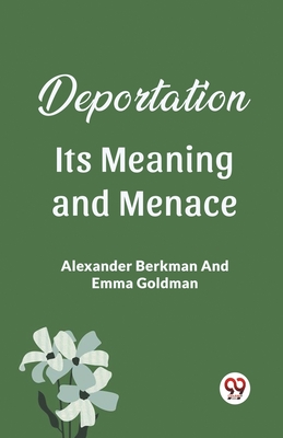 Deportation Its Meaning And Menace - Berkman, Alexander, and Goldman, Emma