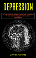 Depression: A Self-guided Program to Overcome Depression (An Authoritative Book on Identifying Symptoms)
