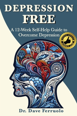 Depression Free: A 12-Week Self-Help Guide to Overcome Depression - Ferruolo, Dave, Dr.