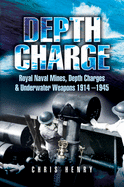 Depth Charge: Royal Naval Mines, Depth Charges & Underwater Weapons, 1914-1945