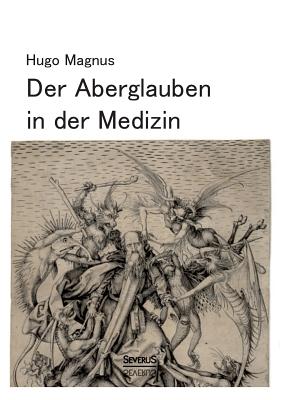 Der Aberglauben in Der Medizin - Magnus, Hugo