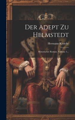 Der Adept Zu Helmstedt: Historischer Roman, Volume 3... - Klencke, Hermann