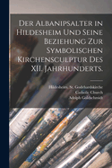 Der Albanipsalter in Hildesheim und seine Beziehung zur symbolischen Kirchensculptur des XII. Jahrhunderts.