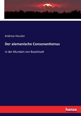 Der alemanische Consonantismus: in der Mundart von Baselstadt - Heusler, Andreas