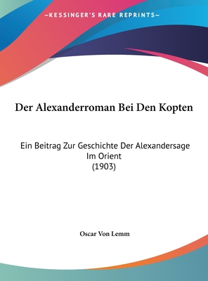 Der Alexanderroman Bei Den Kopten: Ein Beitrag Zur Geschichte Der Alexandersage Im Orient (1903) - Lemm, Oscar Von