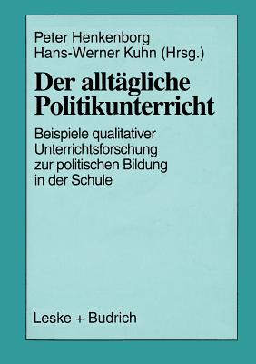 Der Alltgliche Politikunterricht: Anstze -- Beispiele -- Perspektiven Qualitativer Unterrichtsforschung Zur Politischen Bildung in Der Schule - Bchner, Peter (Editor), and Kuhn, Hans-Werner (Editor)