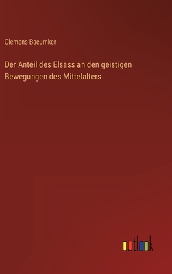 Der Anteil Des Elsass an Den Geistigen Bewegungen Des Mittelalters - Baeumker, Clemens