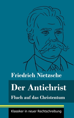 Der Antichrist: Fluch auf das Christentum (Band 100, Klassiker in neuer Rechtschreibung) - Neuhaus-Richter, Klara (Editor), and Nietzsche, Friedrich