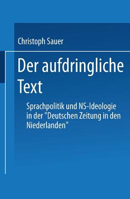 Der Aufdringliche Text: Sprachpolitik Und NS-Ideologie in Der "Deutschen Zeitung in Den Niederlanden" - Sauer, Christoph, Dr.