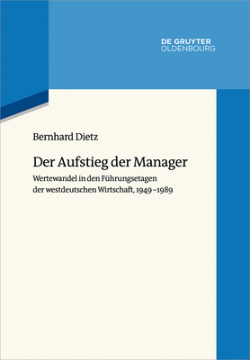 Der Aufstieg Der Manager: Wertewandel in Den Fhrungsetagen Der Westdeutschen Wirtschaft, 1949-1989 - Dietz, Bernhard