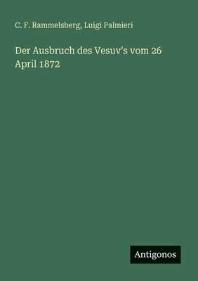 Der Ausbruch des Vesuv's vom 26 April 1872 - Palmieri, Luigi, and Rammelsberg, C F