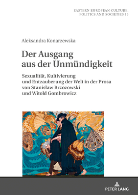 Der Ausgang Aus Der Unmuendigkeit: Sexualitaet, Kultivierung Und Entzauberung Der Welt in Der Prosa Von Stanislaw Brzozowski Und Witold Gombrowicz - Grudzinska-Gross, Irena, and Konarzewska, Aleksandra