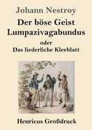 Der bse Geist Lumpazivagabundus oder Das liederliche Kleeblatt (Grodruck): Zauberposse mit Gesang in drei Aufzgen