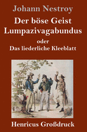 Der bse Geist Lumpazivagabundus oder Das liederliche Kleeblatt (Grodruck): Zauberposse mit Gesang in drei Aufzgen