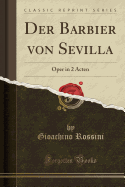 Der Barbier Von Sevilla: Oper in 2 Acten (Classic Reprint)