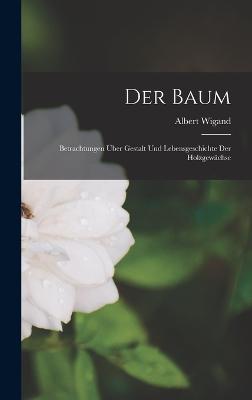 Der Baum: Betrachtungen ber Gestalt und Lebensgeschichte der Holzgewchse - Wigand, Albert