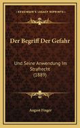 Der Begriff Der Gefahr: Und Seine Anwendung Im Strafrecht (1889)