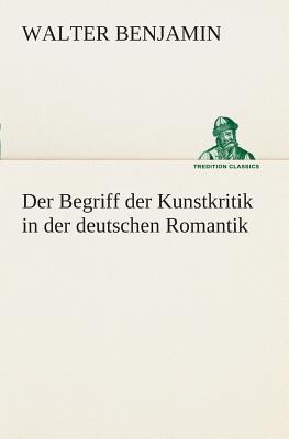 Der Begriff der Kunstkritik in der deutschen Romantik - Benjamin, Walter