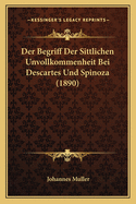 Der Begriff Der Sittlichen Unvollkommenheit Bei Descartes Und Spinoza (1890)