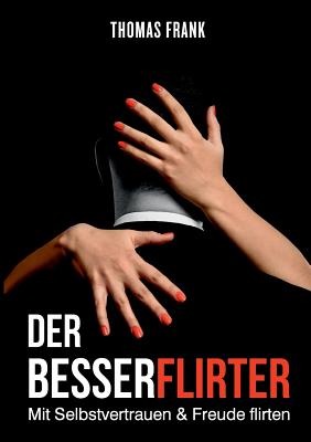 Der Besserflirter: Mit Selbstvertrauen & Freude flirten - Frank, Thomas