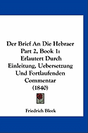 Der Brief an Die Hebraer Part 2, Book 1: Erlautert Durch Einleitung, Uebersetzung Und Fortlaufenden Commentar (1840)