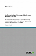 Der britische Faschismus und die British Union of Fascists: Die Entstehung des Faschismus in Gro?britannien. Oswald Mosley und die British Union of Fascists. Das Scheitern des Faschismus in England