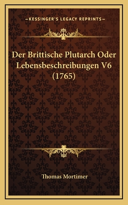 Der Brittische Plutarch Oder Lebensbeschreibungen V6 (1765) - Mortimer, Thomas