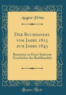 Der Buchhandel Vom Jahre 1815 Zum Jahre 1843: Bausteine Zu Einer Spteren Geschichte Des Buchhandels (Classic Reprint)