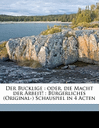 Der Bucklige: Oder, Die Macht Der Arbeit!: Brgerliches (Original-) Schauspiel in 4 Acten