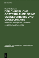 Der Christliche Gottesglaube, Seine Vorgeschichte Und Urgeschichte: [Vier Vortr?ge Gehalten Auf Dem 1. Hessischen Theologischen Ferienkurs Zu Frankfurt A.M. Vom 24. Bis 26. Okt. 1904]