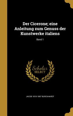Der Cicerone; Eine Anleitung Zum Genuss Der Kunstwerke Italiens; Band 1 - Burckhardt, Jacob 1818-1897