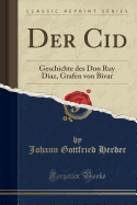 Der Cid: Geschichte Des Don Ruy Diaz, Grafen Von Bivar (Classic Reprint)