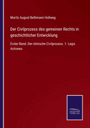 Der Civilprozess des gemeinen Rechts in geschichtlicher Entwicklung: Erster Band. Der rmische Civilprozess. 1. Legis Actiones