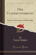 Der Clavierunterricht: Studien, Erfahrungen Und Rathschl?ge (Classic Reprint)