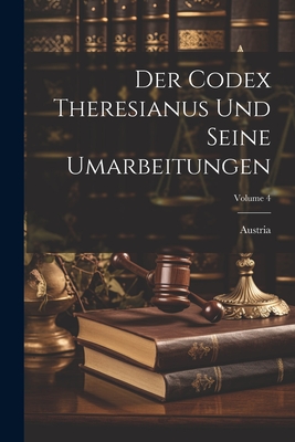 Der Codex Theresianus Und Seine Umarbeitungen; Volume 4 - Austria (Creator)