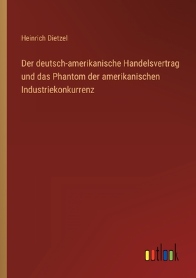 Der Deutsch-Amerikanische Handelsvertrag: Und Das Phantom Der Amerikanischen Industriekonkurrenz (1905) - Dietzel, Heinrich