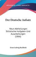 Der Deutsche Aufsatz: Neun Abtheilungen Stilistischer Aufgaben Und Ausarbeitungen (1866)