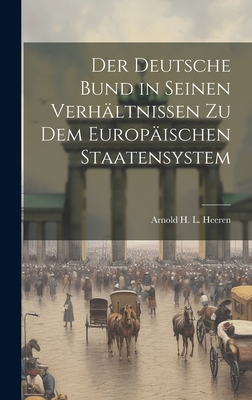 Der Deutsche Bund in seinen Verh?ltnissen zu dem Europ?ischen Staatensystem - Arnold H L Heeren (Creator)