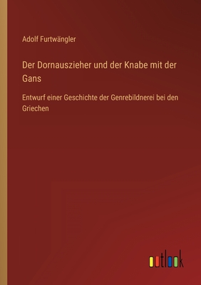 Der Dornauszieher und der Knabe mit der Gans: Entwurf einer Geschichte der Genrebildnerei bei den Griechen - Furtwngler, Adolf