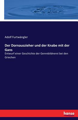 Der Dornauszieher und der Knabe mit der Gans: Entwurf einer Geschichte der Genrebildnerei bei den Griechen - Furtwngler, Adolf