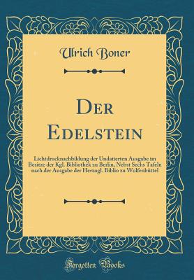 Der Edelstein: Lichtdrucknachbildung Der Undatierten Ausgabe Im Besitze Der Kgl. Bibliothek Zu Berlin, Nebst Sechs Tafeln Nach Der Ausgabe Der Herzogl. Biblio Zu Wolfenb?ttel (Classic Reprint) - Boner, Ulrich