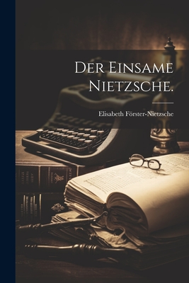 Der einsame Nietzsche. - Frster-Nietzsche, Elisabeth