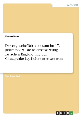 Der englische Tabakkonsum im 17. Jahrhundert. Die Wechselwirkung zwischenEngland und der Chesapeake-Bay-Kolonien in Amerika - Haas, Simon