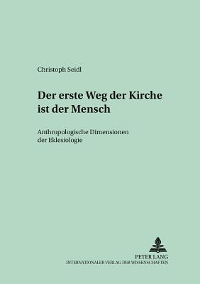 Der Erste Weg Der Kirche Ist Der Mensch: Anthropologische Dimensionen Der Ekklesiologie - Regensburger Studien Zur Theologie (Editor), and Seidl, Christoph