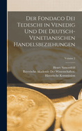 Der Fondaco Dei Tedeschi in Venedig Und Die Deutsch-Venetianischen Handelsbeziehungen; Volume 2