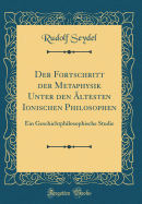 Der Fortschritt Der Metaphysik Unter Den ltesten Ionischen Philosophen: Ein Geschichtphilosophische Studie (Classic Reprint)