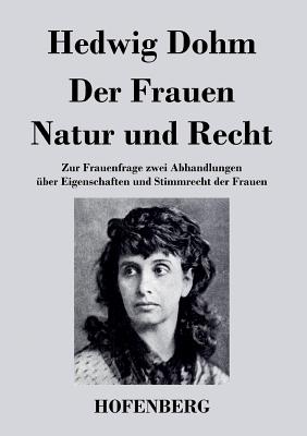 Der Frauen Natur und Recht: Zur Frauenfrage zwei Abhandlungen ber Eigenschaften und Stimmrecht der Frauen - Dohm, Hedwig