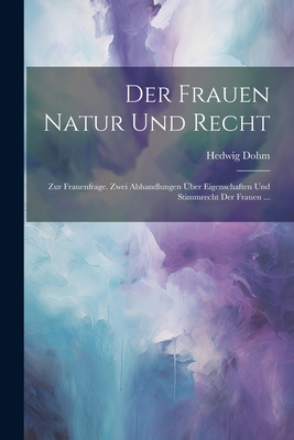 Der Frauen Natur und Recht: Zur Frauenfrage zwei Abhandlungen ?ber Eigenschaften und Stimmrecht der Frauen - Dohm, Hedwig