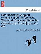Der Freischutz. a Grand Romantic Opera, in Four Acts. the Words [Translated from the German of J. F. Kind] by J. O., Etc. - Oxenford, John, and Kind, Johann Friedrich