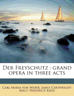 Der Freyschutz: Grand Opera in Three Acts